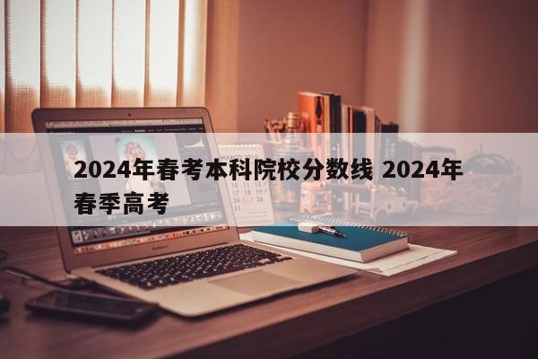 2024年春考本科院校分数线 2024年春季高考