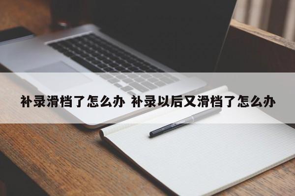 补录滑档了怎么办 补录以后又滑档了怎么办