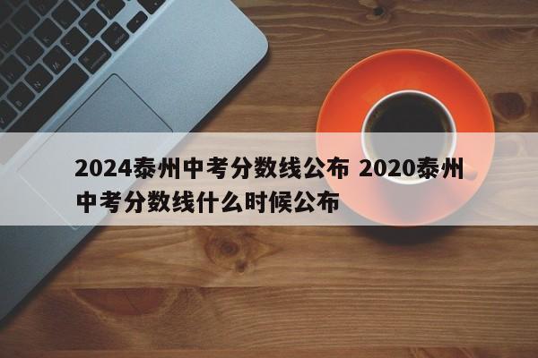 2024泰州中考分数线公布 2020泰州中考分数线什么时候公布-第1张图片-江苏在职研究生招生信息网