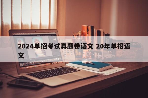 2024单招考试真题卷语文 20年单招语文