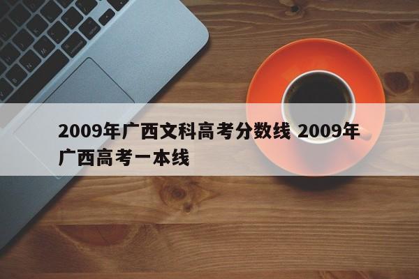 2009年广西文科高考分数线 2009年广西高考一本线-第1张图片-江苏在职研究生招生信息网