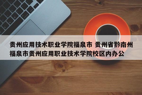 贵州应用技术职业学院福泉市 贵州省黔南州福泉市贵州应用职业技术学院校区内办公