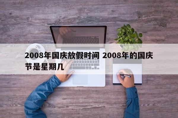 2008年国庆放假时间 2008年的国庆节是星期几-第1张图片-江苏在职研究生招生信息网