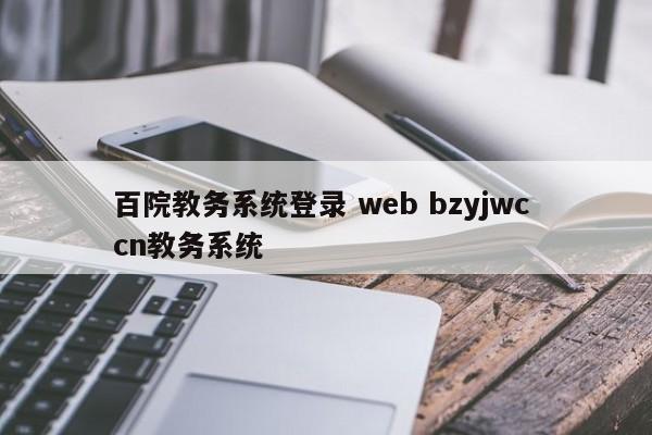 百院教务系统登录 web bzyjwc cn教务系统-第1张图片-江苏在职研究生招生信息网