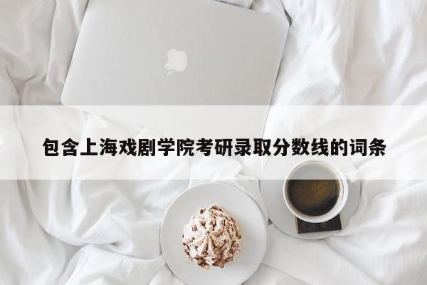 包含上海戏剧学院考研录取分数线的词条